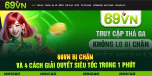 69VN Bị Chặn Và 4 Cách Giải Quyết Siêu Tốc Trong 1 Phút