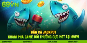 Bắn Cá Jackpot - Khám Phá Game Đổi Thưởng Cực Hot Tại 69VN