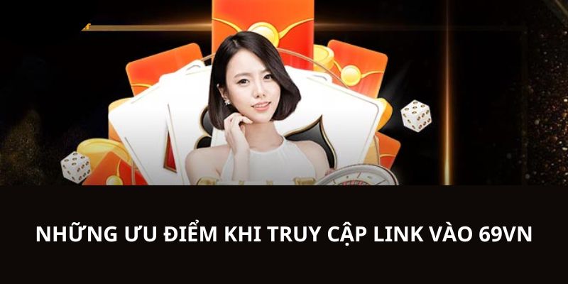 Ưu điểm người chơi có được khi truy cập link vào 69VN