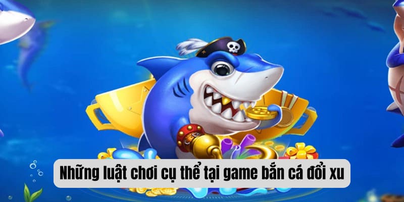 Những luật chơi cụ thể tại game bắn cá đổi xu
