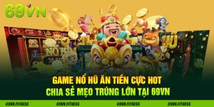 Game Nổ Hũ Ăn Tiền Cực Hot – Chia Sẻ Mẹo Trúng Lớn Tại 69VN