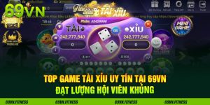 Top Game Tài Xỉu Uy Tín Tại 69VN Đạt Lượng Hội Viên Khủng